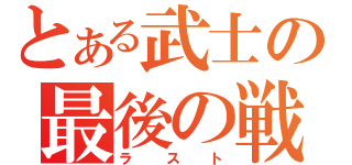 とある武士の最後の戦い（ラスト）