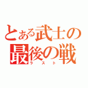 とある武士の最後の戦い（ラスト）