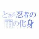 とある忍者の雨の化身（ライデン）