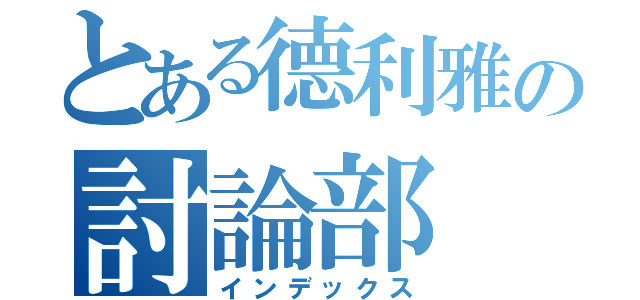 とある德利雅の討論部（インデックス）