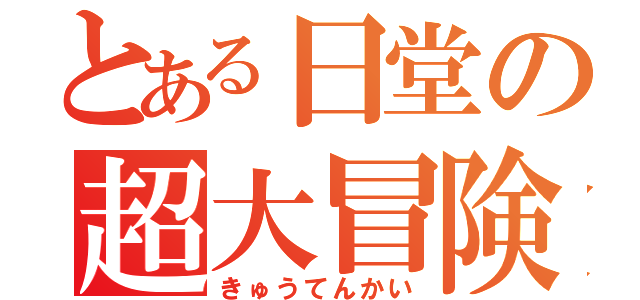 とある日堂の超大冒険（きゅうてんかい）