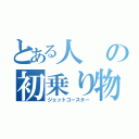 とある人の初乗り物（ジェットコースター）