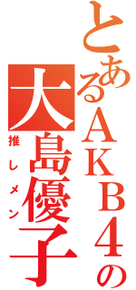 とあるＡＫＢ４８の大島優子（推しメン）