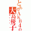 とあるＡＫＢ４８の大島優子（推しメン）