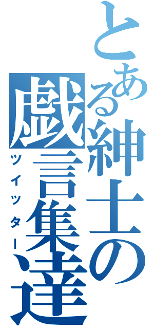 とある紳士の戯言集達（ツイッター）