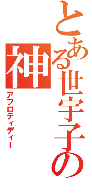 とある世宇子の神（アフロティディー）