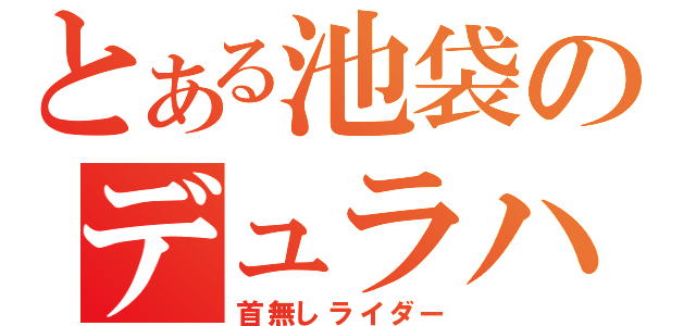 とある池袋のデュラハン（首無しライダー）