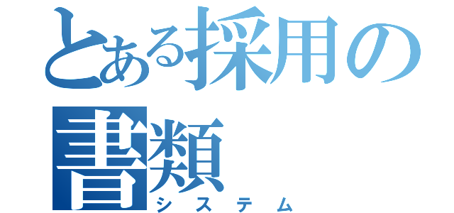 とある採用の書類（システム）