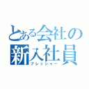 とある会社の新入社員（プレッシャー）