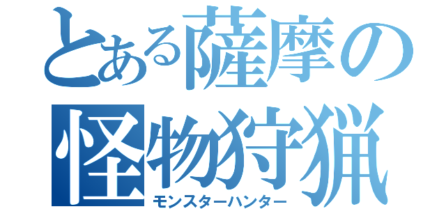 とある薩摩の怪物狩猟（モンスターハンター）