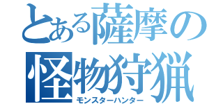 とある薩摩の怪物狩猟（モンスターハンター）