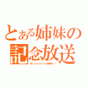 とある姉妹の記念放送（祝１００人＆１００回突破！！）