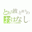 とある彼と彼女のおはなし（コノハの世界事情）