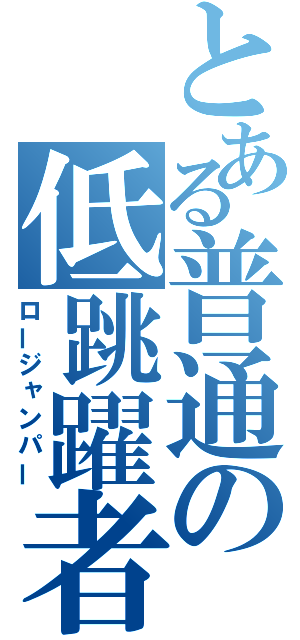 とある普通の低跳躍者（ロージャンパー）