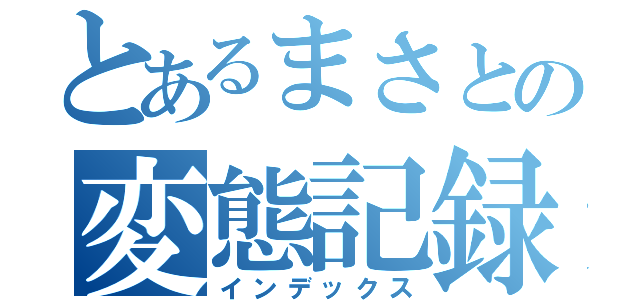 とあるまさとの変態記録（インデックス）