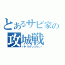 とあるサビ家の攻城戦（バトルダンジョン）