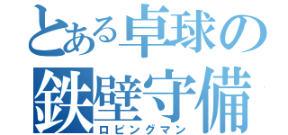 とある卓球の鉄壁守備（ロビングマン）