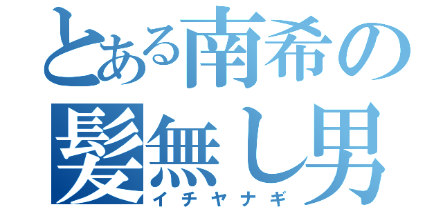 とある南希の髪無し男（イチヤナギ）