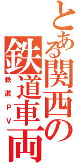 とある関西の鉄道車両（鉄道ＰＶ）