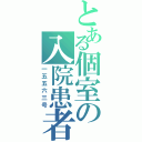 とある個室の入院患者（一五五六三号）