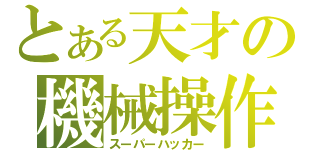 とある天才の機械操作（スーパーハッカー）