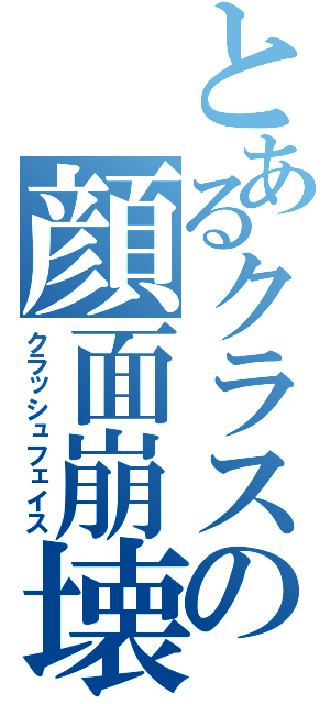 とあるクラスの顔面崩壊（クラッシュフェイス）