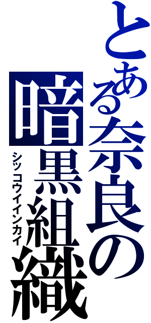 とある奈良の暗黒組織（シッコウイインカイ）