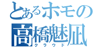 とあるホモの高橋魅凪（クラウド）