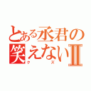 とある丞君の笑えない話Ⅱ（クズ）