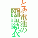 とある電池の新垣結衣（こばやしたかほ）