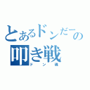 とあるドンだーの叩き戦（ドン魂）