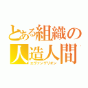 とある組織の人造人間（エヴァンゲリオン）