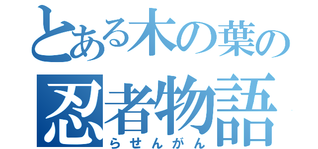 とある木の葉の忍者物語（らせんがん）