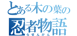 とある木の葉の忍者物語（らせんがん）