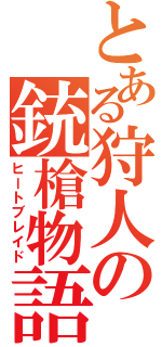 とある狩人の銃槍物語（ヒートブレイド）