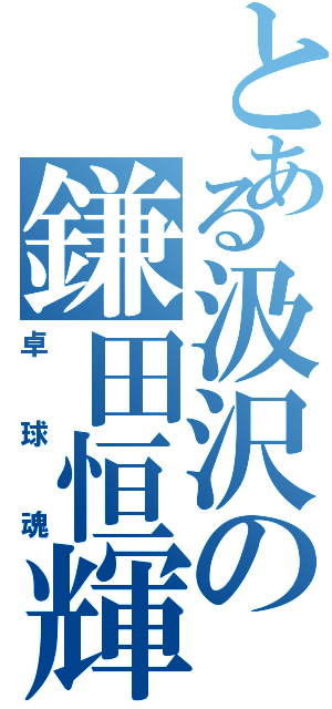 とある汲沢の鎌田恒輝（卓球魂）