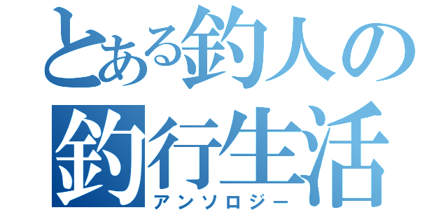 とある釣人の釣行生活（アンソロジー）