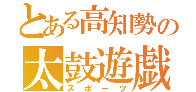 とある高知勢の太鼓遊戯（スポーツ）