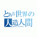 とある世界の人造人間（エヴァンゲリヲン）