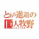 とある進退の巨人牧野（ヒロユキ兵長）