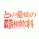 とある愛媛の蜜柑飲料（ポンジュース）