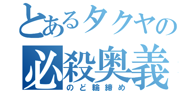 とあるタクヤの必殺奥義（のど輪締め）