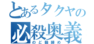 とあるタクヤの必殺奥義（のど輪締め）