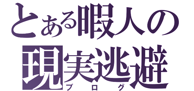 とある暇人の現実逃避（ブログ）