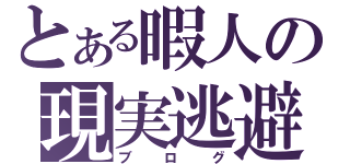 とある暇人の現実逃避（ブログ）