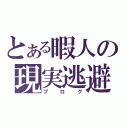 とある暇人の現実逃避（ブログ）