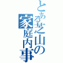 とある芝山の家庭内事情（）