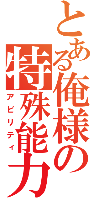 とある俺様の特殊能力（アビリティ）