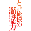 とある俺様の特殊能力（アビリティ）