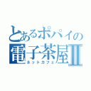 とあるポパイの電子茶屋Ⅱ（ネットカフェ）